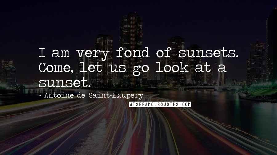 Antoine De Saint-Exupery Quotes: I am very fond of sunsets. Come, let us go look at a sunset.