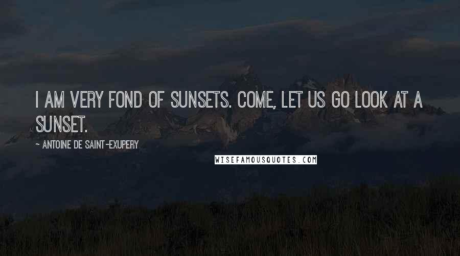 Antoine De Saint-Exupery Quotes: I am very fond of sunsets. Come, let us go look at a sunset.