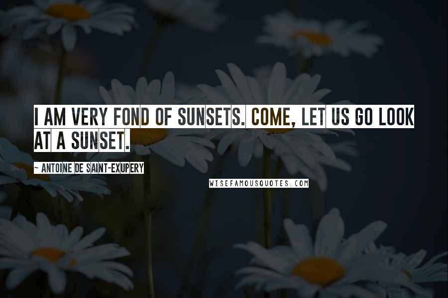 Antoine De Saint-Exupery Quotes: I am very fond of sunsets. Come, let us go look at a sunset.