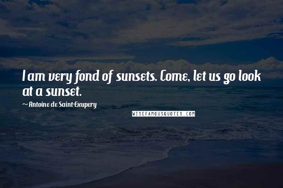 Antoine De Saint-Exupery Quotes: I am very fond of sunsets. Come, let us go look at a sunset.