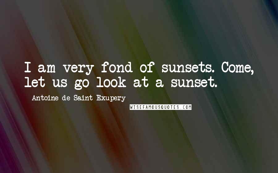 Antoine De Saint-Exupery Quotes: I am very fond of sunsets. Come, let us go look at a sunset.