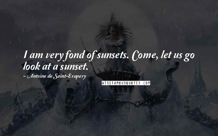 Antoine De Saint-Exupery Quotes: I am very fond of sunsets. Come, let us go look at a sunset.