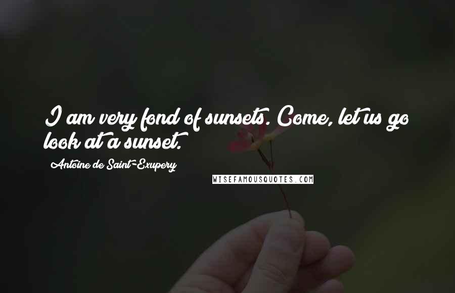 Antoine De Saint-Exupery Quotes: I am very fond of sunsets. Come, let us go look at a sunset.