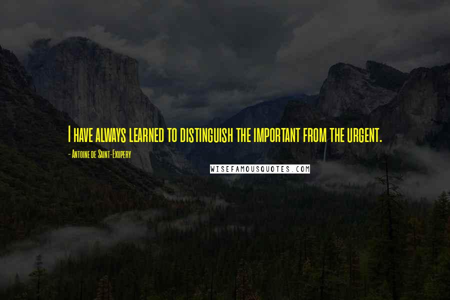 Antoine De Saint-Exupery Quotes: I have always learned to distinguish the important from the urgent.