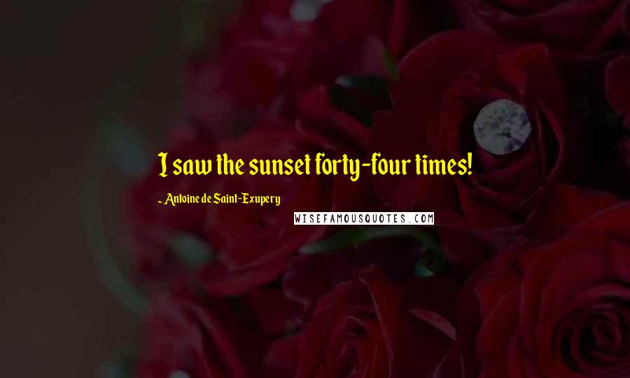 Antoine De Saint-Exupery Quotes: I saw the sunset forty-four times!