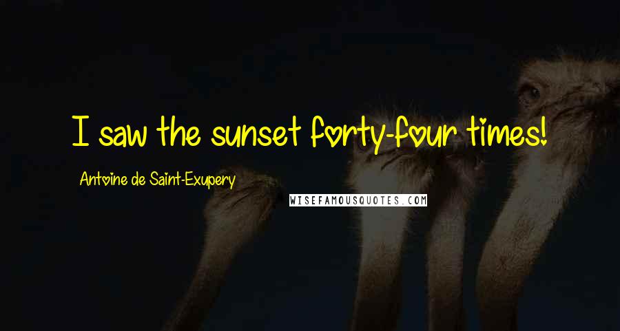 Antoine De Saint-Exupery Quotes: I saw the sunset forty-four times!