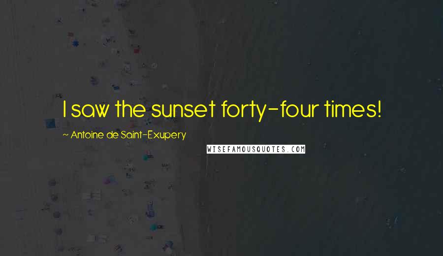 Antoine De Saint-Exupery Quotes: I saw the sunset forty-four times!