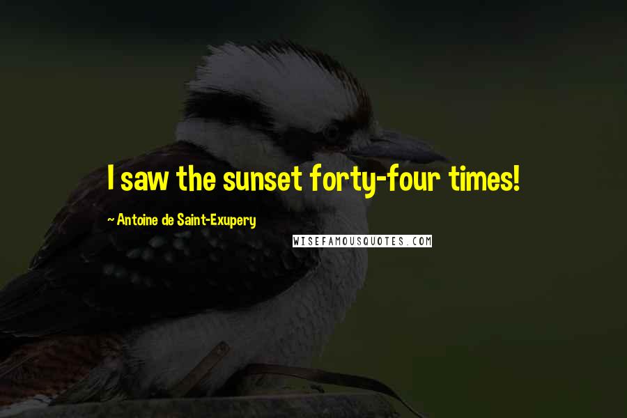 Antoine De Saint-Exupery Quotes: I saw the sunset forty-four times!