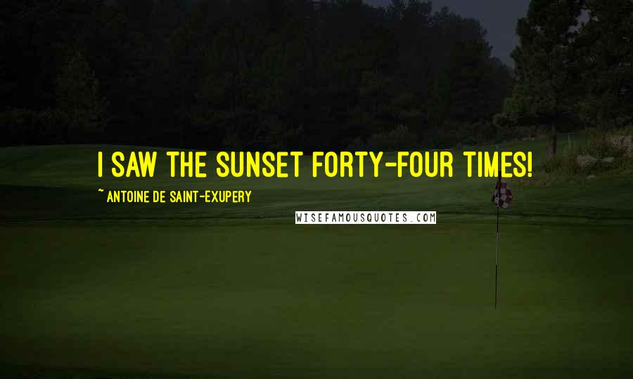 Antoine De Saint-Exupery Quotes: I saw the sunset forty-four times!