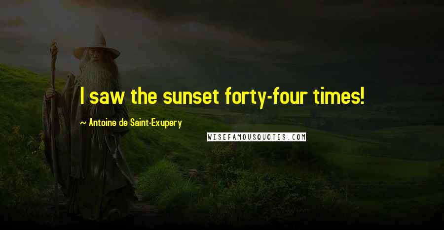 Antoine De Saint-Exupery Quotes: I saw the sunset forty-four times!