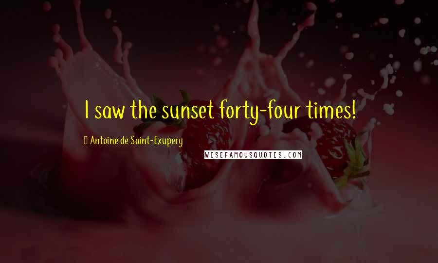 Antoine De Saint-Exupery Quotes: I saw the sunset forty-four times!