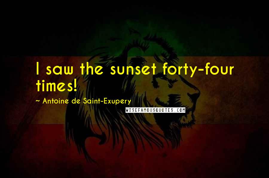 Antoine De Saint-Exupery Quotes: I saw the sunset forty-four times!