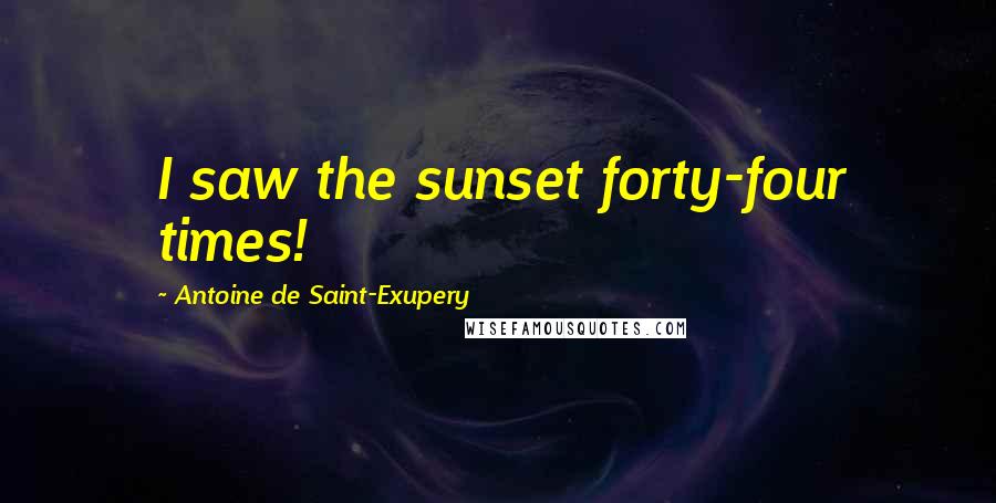 Antoine De Saint-Exupery Quotes: I saw the sunset forty-four times!