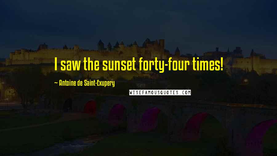 Antoine De Saint-Exupery Quotes: I saw the sunset forty-four times!