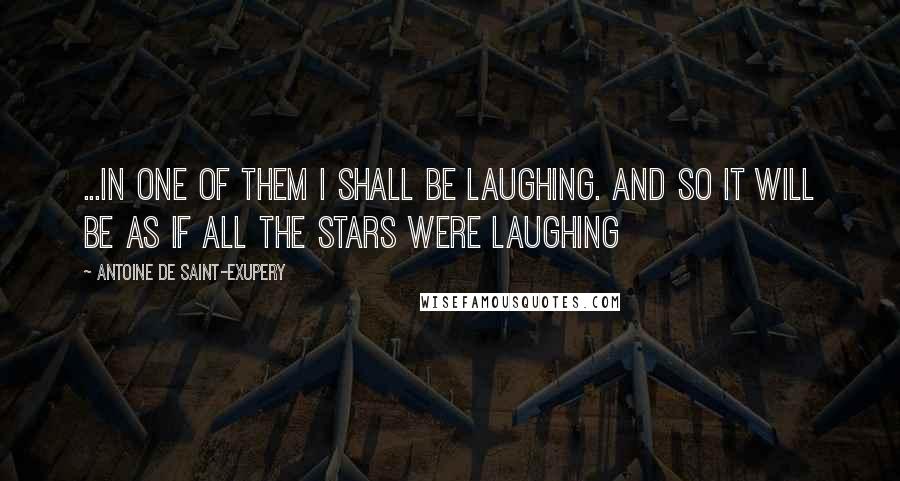 Antoine De Saint-Exupery Quotes: ...In one of them I shall be laughing. And so it will be as if all the stars were laughing