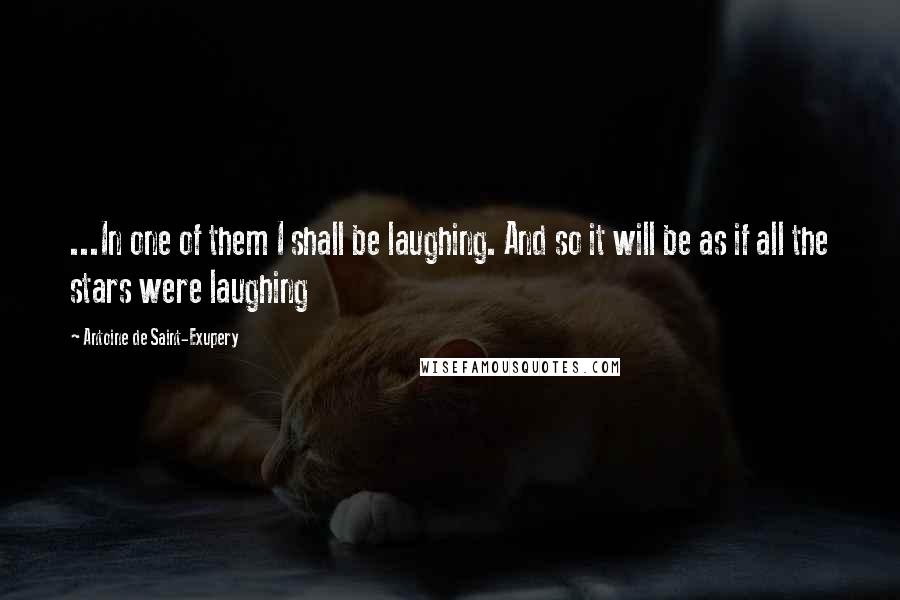 Antoine De Saint-Exupery Quotes: ...In one of them I shall be laughing. And so it will be as if all the stars were laughing