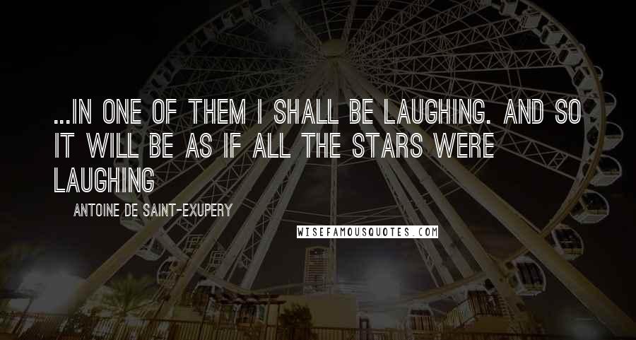 Antoine De Saint-Exupery Quotes: ...In one of them I shall be laughing. And so it will be as if all the stars were laughing