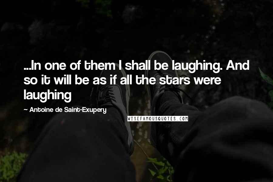 Antoine De Saint-Exupery Quotes: ...In one of them I shall be laughing. And so it will be as if all the stars were laughing