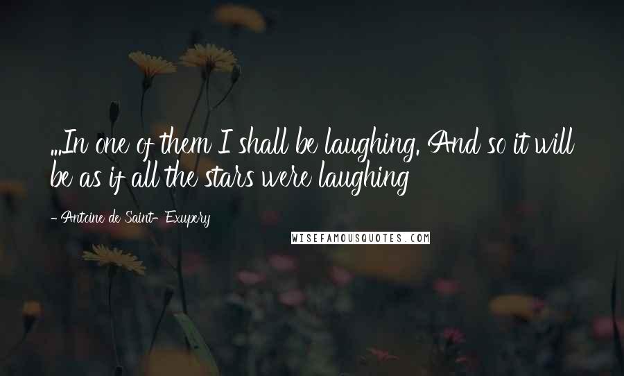 Antoine De Saint-Exupery Quotes: ...In one of them I shall be laughing. And so it will be as if all the stars were laughing