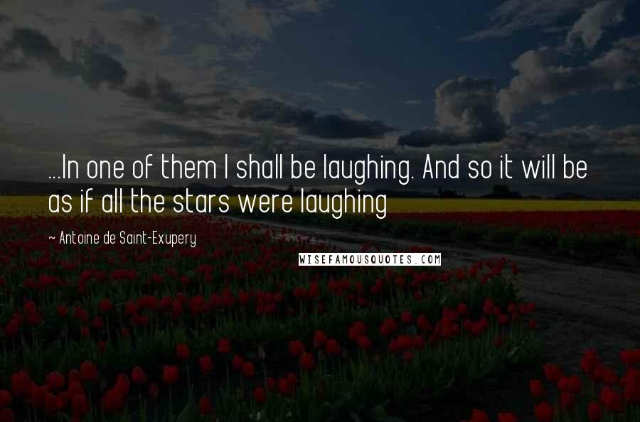 Antoine De Saint-Exupery Quotes: ...In one of them I shall be laughing. And so it will be as if all the stars were laughing