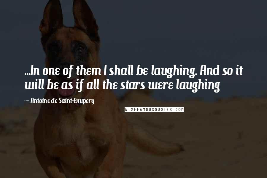 Antoine De Saint-Exupery Quotes: ...In one of them I shall be laughing. And so it will be as if all the stars were laughing