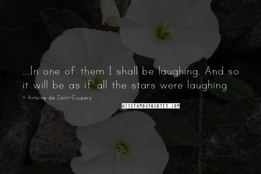 Antoine De Saint-Exupery Quotes: ...In one of them I shall be laughing. And so it will be as if all the stars were laughing