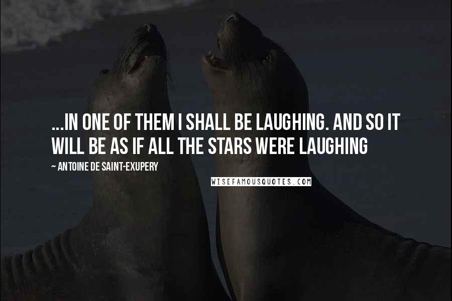 Antoine De Saint-Exupery Quotes: ...In one of them I shall be laughing. And so it will be as if all the stars were laughing