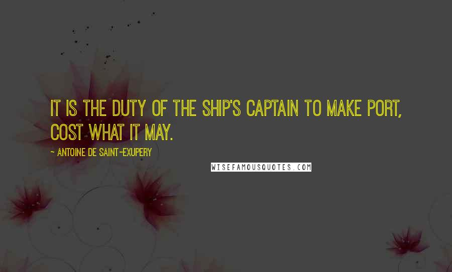 Antoine De Saint-Exupery Quotes: It is the duty of the ship's captain to make port, cost what it may.