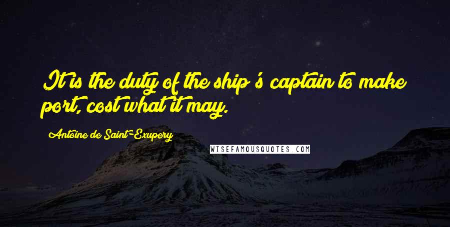 Antoine De Saint-Exupery Quotes: It is the duty of the ship's captain to make port, cost what it may.