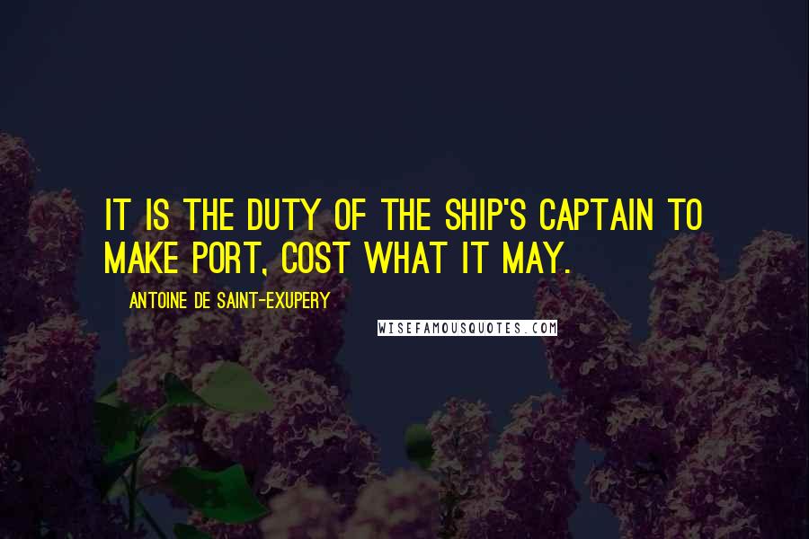 Antoine De Saint-Exupery Quotes: It is the duty of the ship's captain to make port, cost what it may.