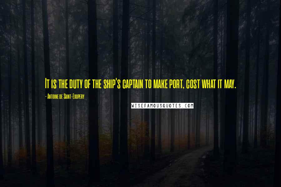 Antoine De Saint-Exupery Quotes: It is the duty of the ship's captain to make port, cost what it may.