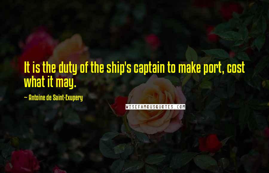 Antoine De Saint-Exupery Quotes: It is the duty of the ship's captain to make port, cost what it may.