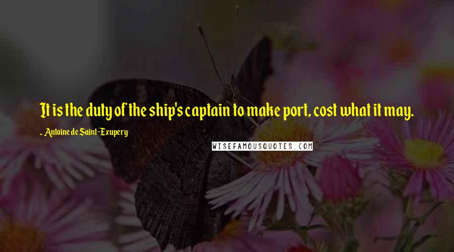Antoine De Saint-Exupery Quotes: It is the duty of the ship's captain to make port, cost what it may.
