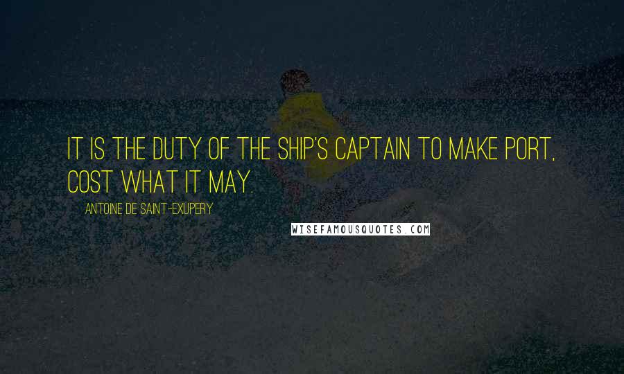 Antoine De Saint-Exupery Quotes: It is the duty of the ship's captain to make port, cost what it may.