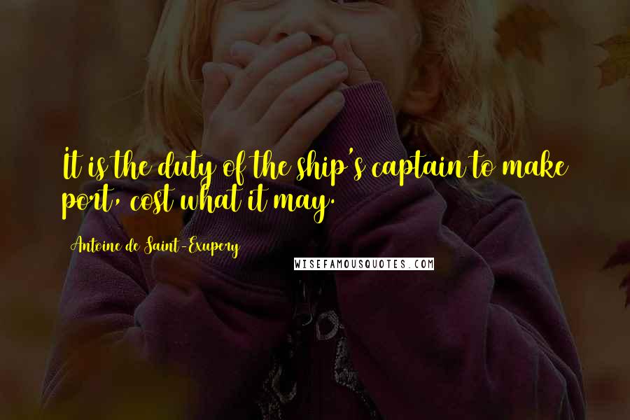 Antoine De Saint-Exupery Quotes: It is the duty of the ship's captain to make port, cost what it may.