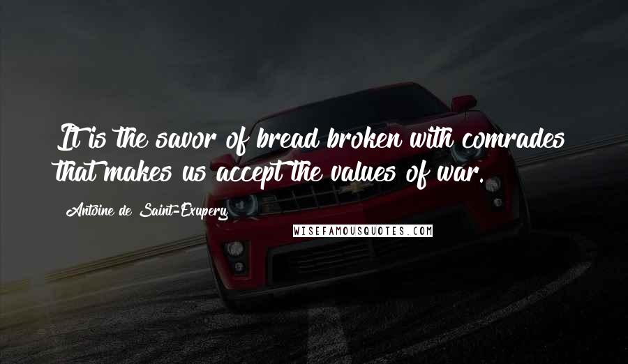 Antoine De Saint-Exupery Quotes: It is the savor of bread broken with comrades that makes us accept the values of war.