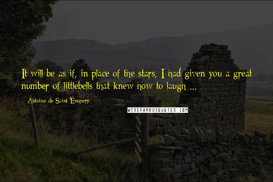Antoine De Saint-Exupery Quotes: It will be as if, in place of the stars, I had given you a great number of littlebells that knew how to laugh ...
