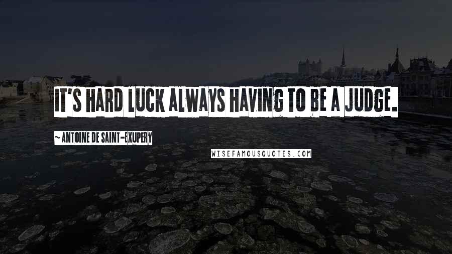 Antoine De Saint-Exupery Quotes: It's hard luck always having to be a judge.