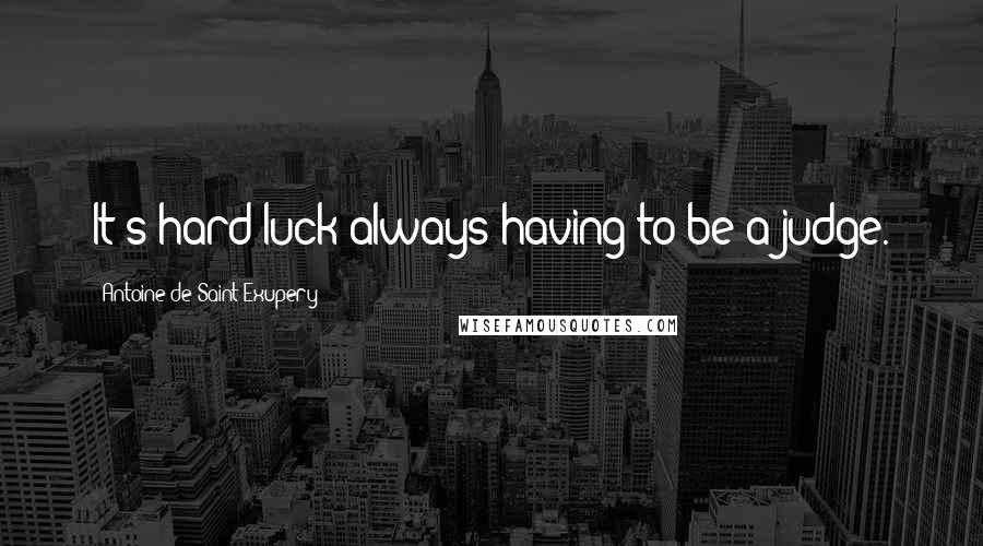 Antoine De Saint-Exupery Quotes: It's hard luck always having to be a judge.