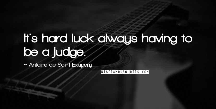 Antoine De Saint-Exupery Quotes: It's hard luck always having to be a judge.