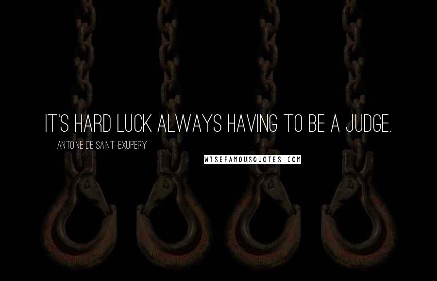 Antoine De Saint-Exupery Quotes: It's hard luck always having to be a judge.