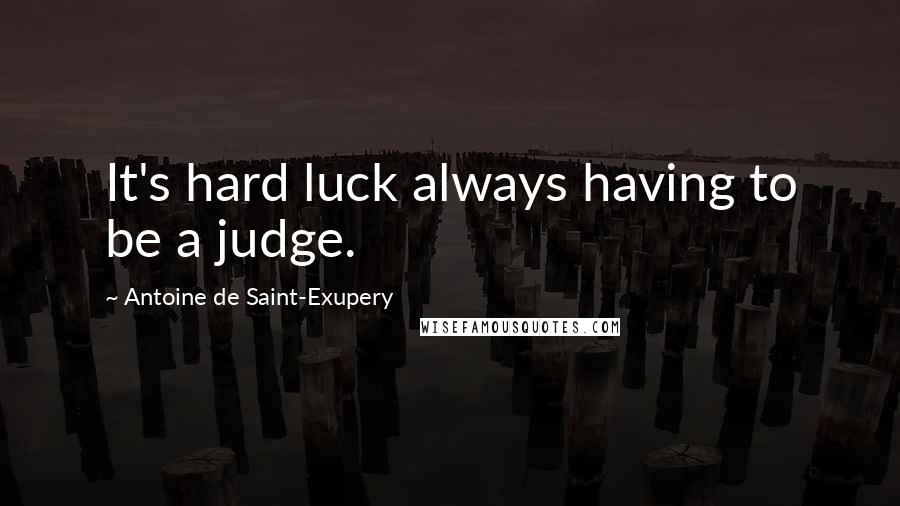 Antoine De Saint-Exupery Quotes: It's hard luck always having to be a judge.