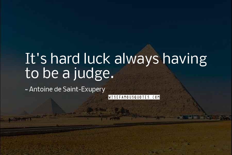 Antoine De Saint-Exupery Quotes: It's hard luck always having to be a judge.