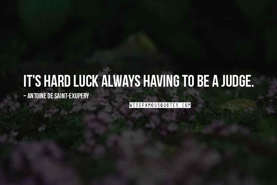 Antoine De Saint-Exupery Quotes: It's hard luck always having to be a judge.