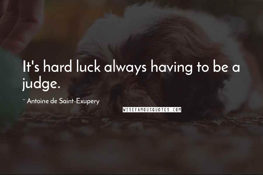 Antoine De Saint-Exupery Quotes: It's hard luck always having to be a judge.