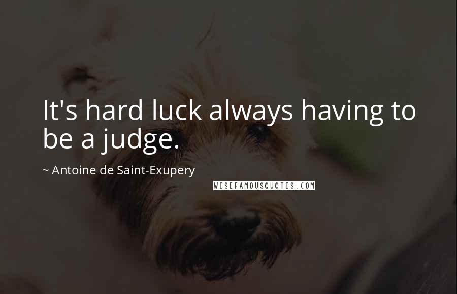 Antoine De Saint-Exupery Quotes: It's hard luck always having to be a judge.