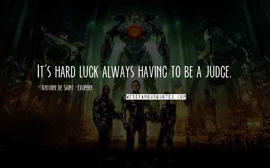 Antoine De Saint-Exupery Quotes: It's hard luck always having to be a judge.