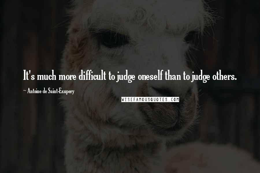 Antoine De Saint-Exupery Quotes: It's much more difficult to judge oneself than to judge others.