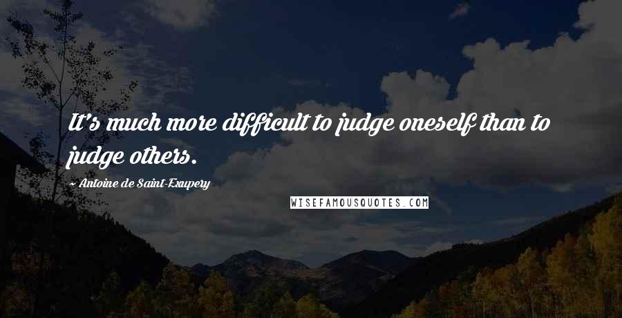 Antoine De Saint-Exupery Quotes: It's much more difficult to judge oneself than to judge others.