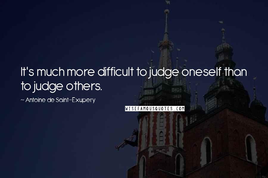 Antoine De Saint-Exupery Quotes: It's much more difficult to judge oneself than to judge others.